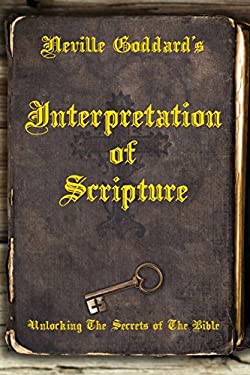 Neville Goddard's Interpretation of Scripture : Unlocking the Secrets of the Bible