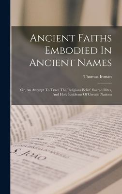 Ancient Faiths Embodied in Ancient Names : Or, an Attempt to Trace the Religious Belief, Sacred Rites, and Holy Emblems of Certain Nations