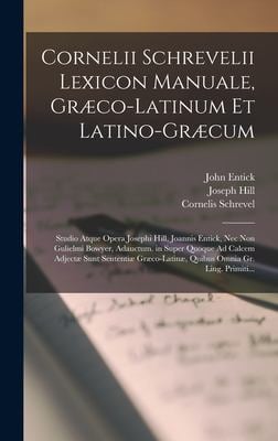 Cornelii Schrevelii Lexicon Manuale, Græco-Latinum et Latino-Græcum : Studio Atque Opera Josephi Hill, Joannis Entick, Nec Non Gulielmi Bowyer, Adauct
