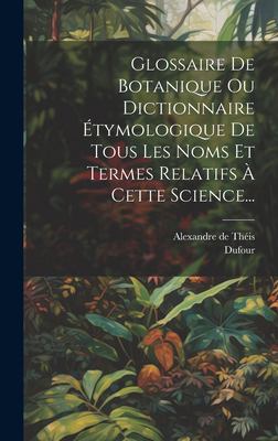 Glossaire De Botanique Ou Dictionnaire Étymologique De Tous Les Noms Et