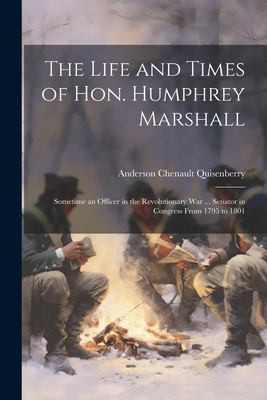 The Life and Times of Hon. Humphrey Marshall Sometime an Officer in