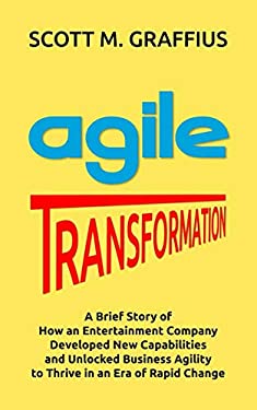Agile Transformation: A Brief Story of How an Entertainment Company Developed New Capabilities and Unlocked Business Agility to Thrive in an Era of Ra