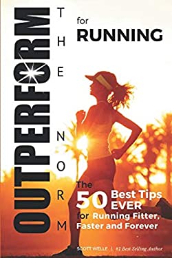 OUTPERFORM the NORM for Running : The 50 Best Tips EVER for Running Fitter, Faster and Forever (Instructional Videos and Running Plans Included)