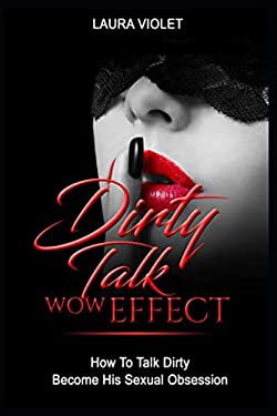 Dirty Talk Wow Effect - How to Talk Dirty, Become His Sexual Obsession ...