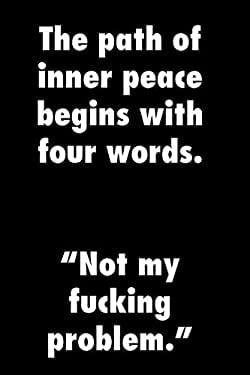The path of inner peace begins with four words.   Not my fucking problem.: Funny quote notebook, zen parody, blank lined pages, 6 x 9. Fun gift.