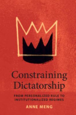 Constraining Dictatorship : From Personalized Rule to Institutionalized Regimes
