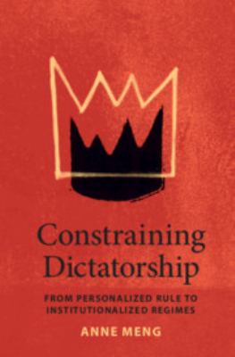 Constraining Dictatorship : From Personalized Rule to Institutionalized Regimes