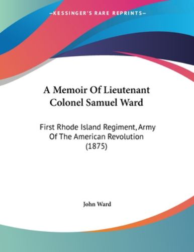 A Memoir of Lieutenant Colonel Samuel Ward : First Rhode Island ...