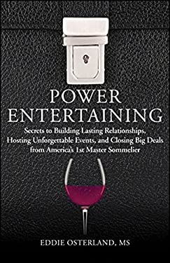Power Entertaining : Secrets to Building Lasting Relationships, Hosting Unforgettable Events, and Closing Big Deals from America's 1st Master Sommelie