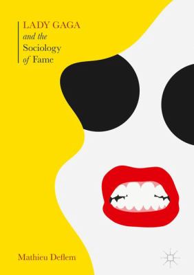 Lady Gaga and the Sociology of Fame : The Rise of a Pop Star in an Age of Celebrity