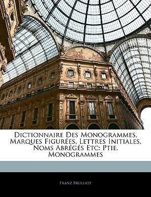 Dictionnaire Des Monogrammes, Marques Figures, Lettres Initiales, Noms Abrgs Etc: Ptie. Monogrammes