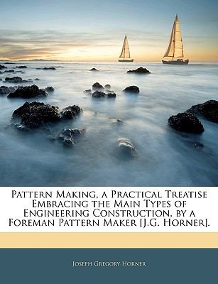 Pattern Enginering Pattern Making, a Practical Treatise Embracing the Main Types of ...