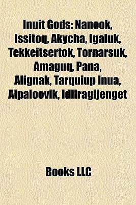 Inuit Gods: Nanook, Issitoq, Akycha, Igaluk, Tekkeitsertok, Tornarsuk ...
