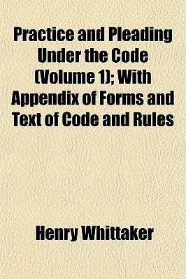 Practice and Pleading Under the Code (Volume 1); With Appendix of Forms ...