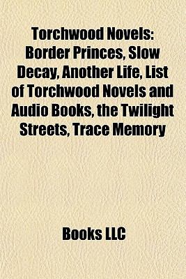 Torchwood Novels (Study Guide): Border Princes, Slow Decay, Another Life, List of Torchwood Novels and Audio Books, the Twilight Streets