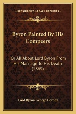 Byron Painted by His Compeers : Or All about Lord Byron from His Marriage to His Death (1869)