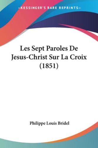 Les Sept Paroles De Jesus Christ Sur La Croix 1851 By Philippe Louis Bridel Reviews Description And More Betterworldbooks Com