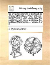 E Orygynale Cronykil of Scotland, Be Androw of Wyntoun, Priowr of Sanct Serfis Ynche in Loch Leven. Now First Published, with Note - Andrew, Of Wyntoun