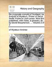 E Orygynale Cronykil of Scotland, Be Androw of Wyntoun, Priowr of Sanct Serfis Ynche in Loch Leven. Now First Published, with Note - Andrew, Of Wyntoun