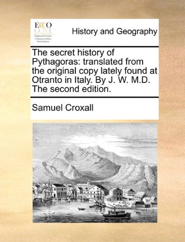 The Secret History Of Pythagoras Translated From The Original Copy Lately Found At Otranto In Italy By J W M D The Second Edition By Samuel Croxall 9781170402290 Reviews Description And More Betterworldbooks Com better world books