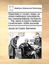 Dissertatio in Novam, Tutam, AC Utilem Methodum Inoculationis, Seu Transplantationis Variolarum, ... Per Jacob Castro Medicum Lond - Castro Sarmento, Jacob De