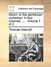 Alwyn: Or the Gentleman Comedian. in Two Volumes. ... . Volume 1 of 2 - Holcroft, Thomas