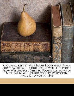 A Journal Kept by Miss Sarah Foote (Mrs. Sarah Foote Smith) While ...
