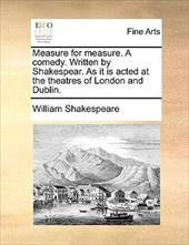 Measure for Measure. a Comedy. Written by Shakespear. as It Is Acted at the Theatres of London and Dublin. - Shakespeare, William