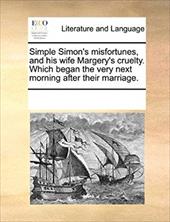 Simple Simon's Misfortunes, and His Wife Margery's Cruelty. Which Began the Very Next Morning After Their Marriage. - Multiple Contributors