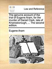 The Genuine Account of the Trial of Eugene Aram, for the Murder of Daniel Clark, Late of Knaresborough, ... the Second Edition. - Aram, Eugene