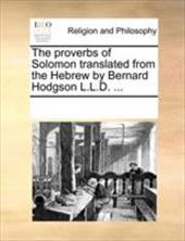 The Proverbs of Solomon Translated from the Hebrew by Bernard Hodgson L.L.D. ... - Multiple Contributors