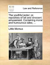 The Youthful Jester; Or, Repository of Wit and Innocent Amusement. Containing Moral and Humourous Tales; ... - Little Momus, Momus