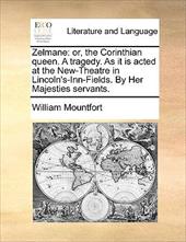 Zelmane: Or, the Corinthian Queen. a Tragedy. as It Is Acted at the New-Theatre in Lincoln's-Inn-Fields. by Her Majesties Serva - Mountfort, William