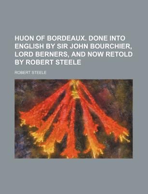 Huon of Bordeaux. Done Into English by Sir John Bourchier, Lord Berners, and Now Retold by Robert Steele
