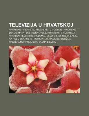 Televizija U Hrvatskoj: Hrvatske TV Emisije, Hrvatske TV Postaje, Hrvatske Serije, Hrvatske Telenovele, Hrvatski TV Voditelji