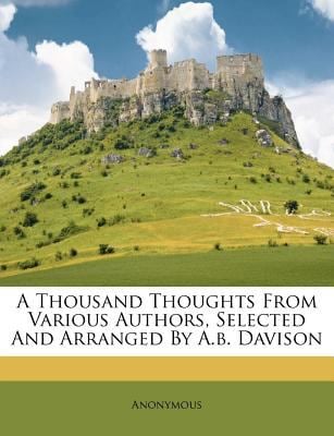 A Thousand Thoughts from Various Authors, Selected and Arranged by a B Davison