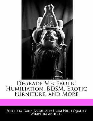 Degrade Me: Erotic Humiliation, Bdsm, Erotic Furniture, and More book by  Dana Rasmussen