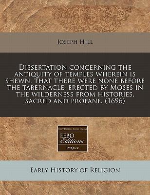 Dissertation Concerning the Antiquity of Temples Wherein Is Shewn, That There Were None Before the Tabernacle, Erected by Moses in the Wilderness from