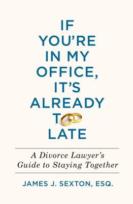 If You're in My Office, It's Already Too Late : A Divorce Lawyer's Guide to Staying Together