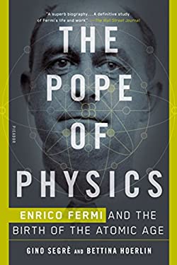 The Pope of Physics : Enrico Fermi and the Birth of the Atomic Age