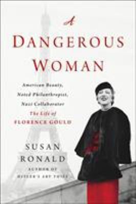 A Dangerous Woman : American Beauty, Noted Philanthropist, Nazi Collaborator - the Life of Florence Gould