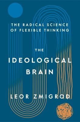 The Ideological Brain : The Radical Science of Flexible Thinking