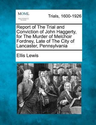 Report of the Trial and Conviction of John Haggerty, for the Murder of Melchoir Fordney, Late of the City of Lancaster, Pennsylvani