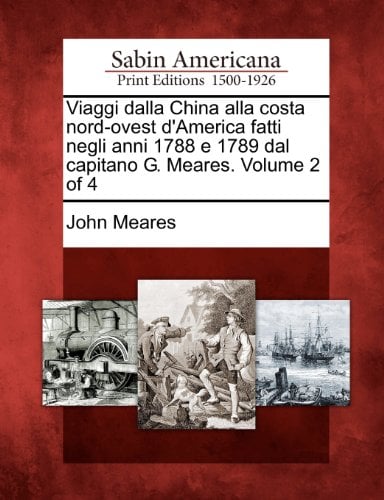 Viaggi Dalla China Alla Costa Nord-Ovest d'America Fatti Negli Anni 1788 e 1789 Dal Capitano G. Meares. Volume 2 Of 4