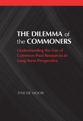 The Dilemma of the Commoners : Understanding the Use of Common Pool Resources in Long-Term Perspective