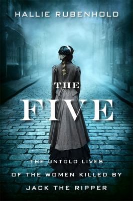 The Five : The Untold Lives of the Women Killed by Jack the Ripper