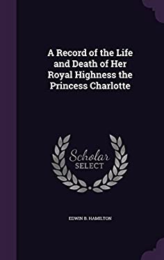 A Record of the Life and Death of Her Royal Highness the Princess ...