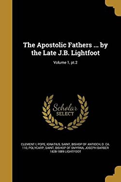 The Apostolic Fathers ... by the Late J. B. Lightfoot; Volume 1, PT. 2