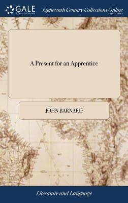 A Present for an Apprentice : Or, a Sure Guide to Gain Both Esteem and ...