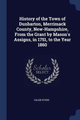 History of the Town of Dunbarton, Merrimack County, New-Hampshire, From ...